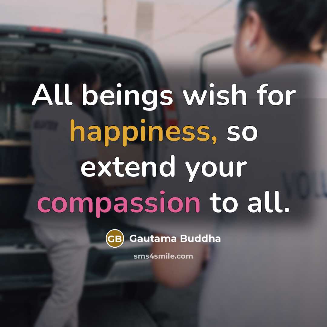 “All beings wish for happiness, so extend your compassion to all.” quote by Gautama Buddha
