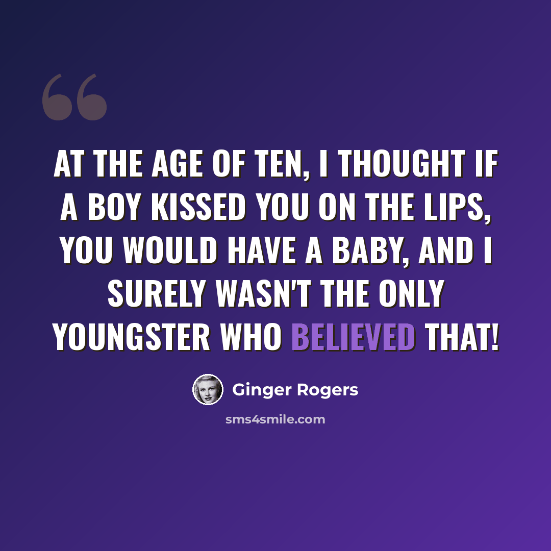 “At the age of ten, I thought if a boy kissed you on the lips, you would have a baby, and I surely wasn't the only youngster who believed that!” quote by Ginger Rogers