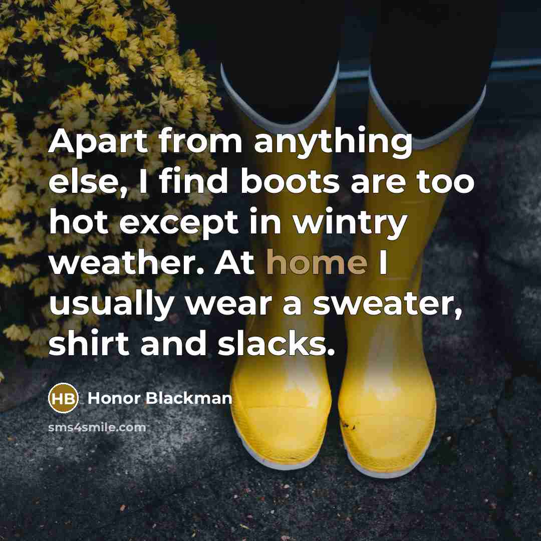 “Apart from anything else, I find boots are too hot except in wintry weather. At home I usually wear a sweater, shirt and slacks.” quote by Honor Blackman