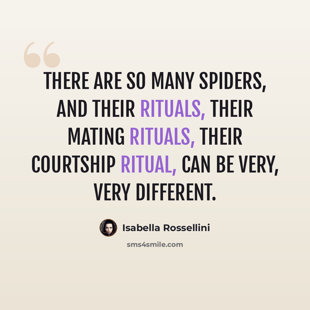 “There are so many spiders, and their rituals, their mating rituals, their courtship ritual, can be very, very different.” quote by Isabella Rossellini