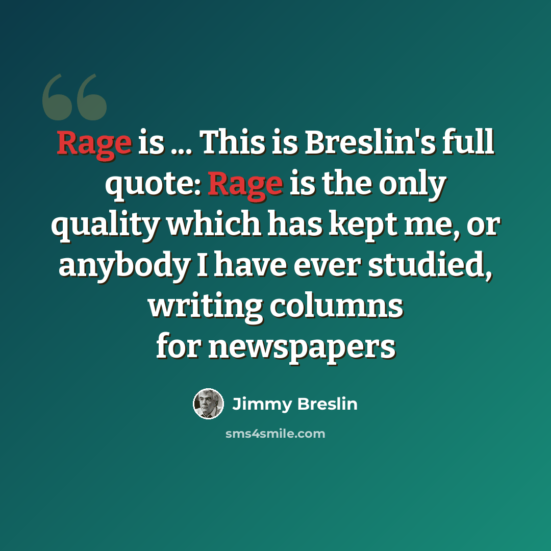 “Rage is ... This is Breslin's full quote: Rage is the only quality which has kept me, or anybody I have ever studied, writing columns for newspapers” quote by Jimmy Breslin