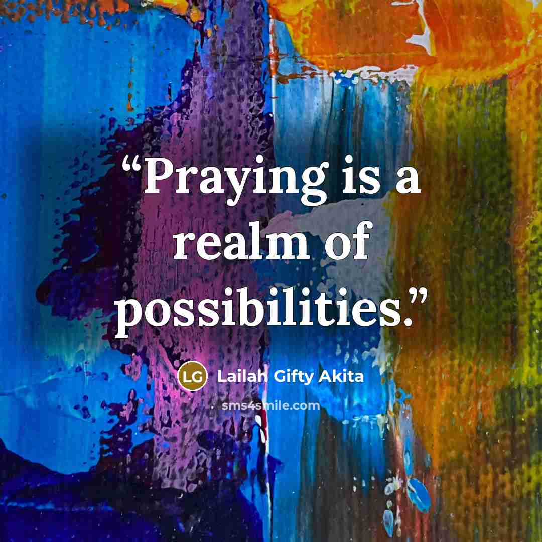 “Praying is a realm of possibilities.” quote by Lailah Gifty Akita