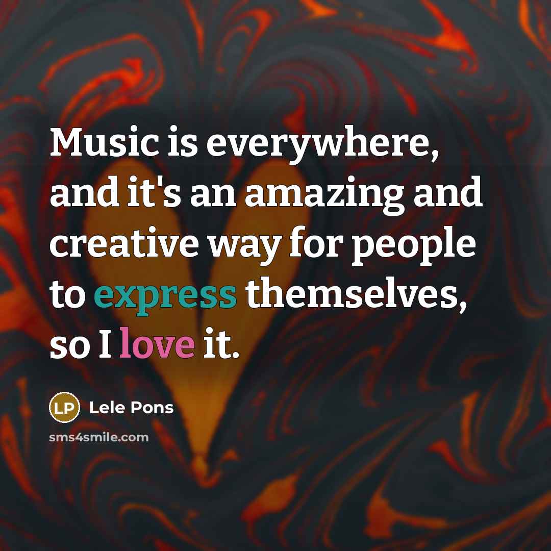 “Music is everywhere, and it's an amazing and creative way for people to express themselves, so I love it.” quote by Lele Pons