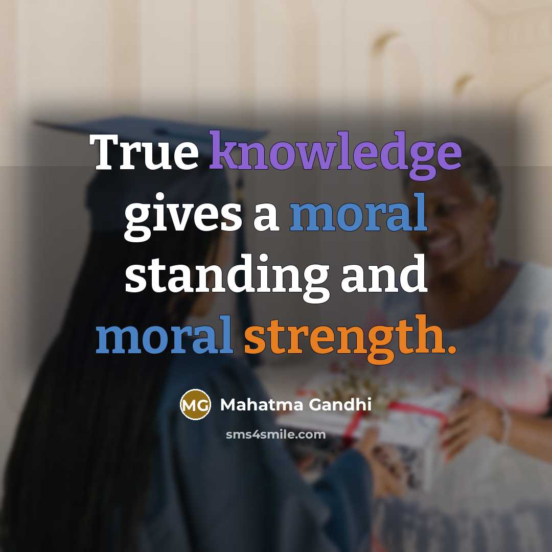 “True knowledge gives a moral standing and moral strength.” quote by Mahatma Gandhi