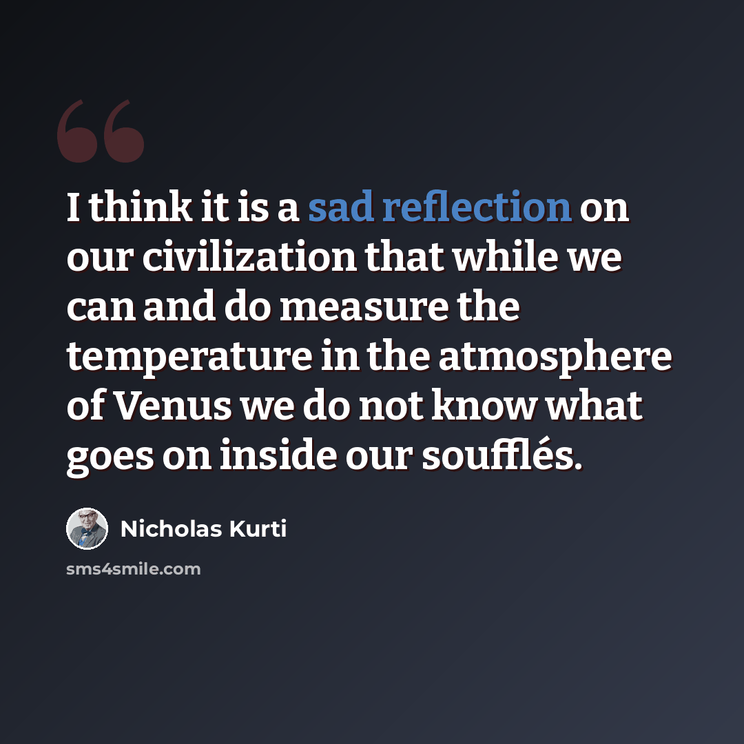 “I think it is a sad reflection on our civilization that while we can and do measure the temperature in the atmosphere of Venus we do not know what goes on inside our soufflés.” quote by Nicholas Kurti