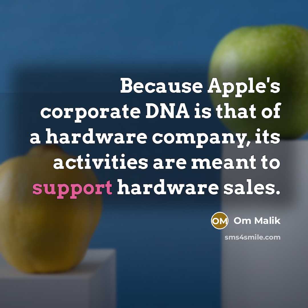 “Because Apple's corporate DNA is that of a hardware company, its activities are meant to support hardware sales.” quote by Om Malik