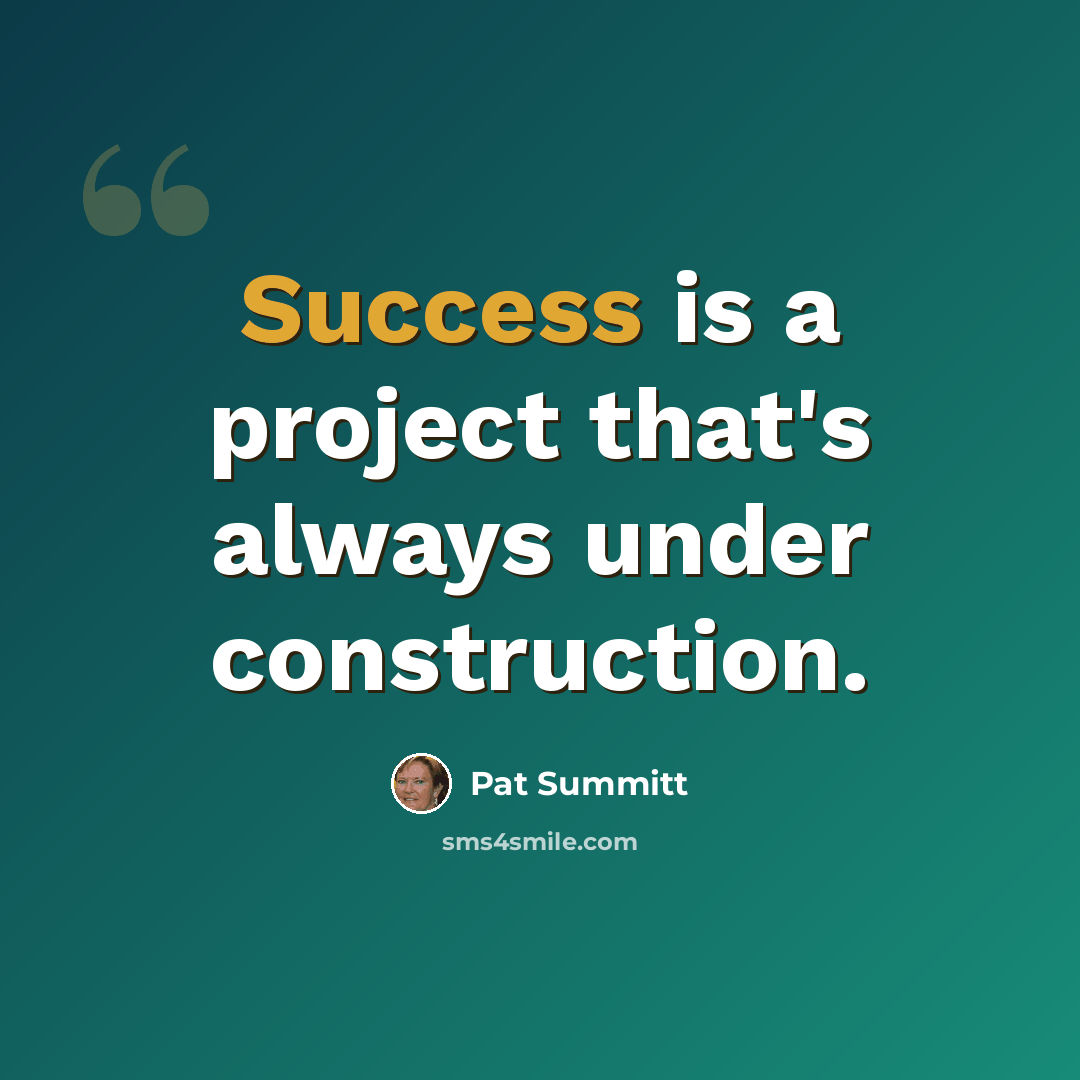 “Success is a project that's always under construction.” quote by Pat Summitt