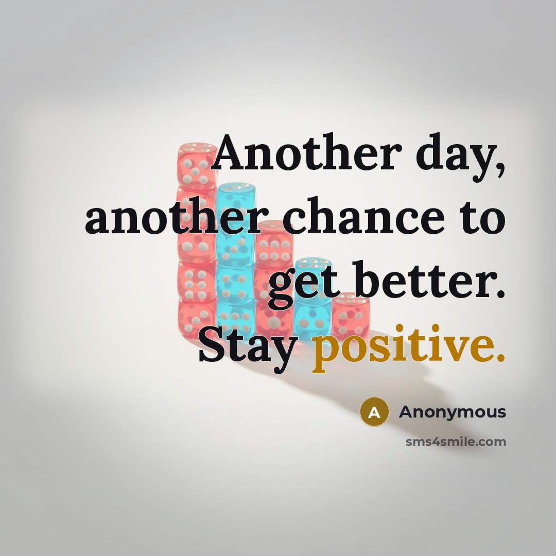 “Another day, another chance to get better. Stay positive.” quote by Anonymous