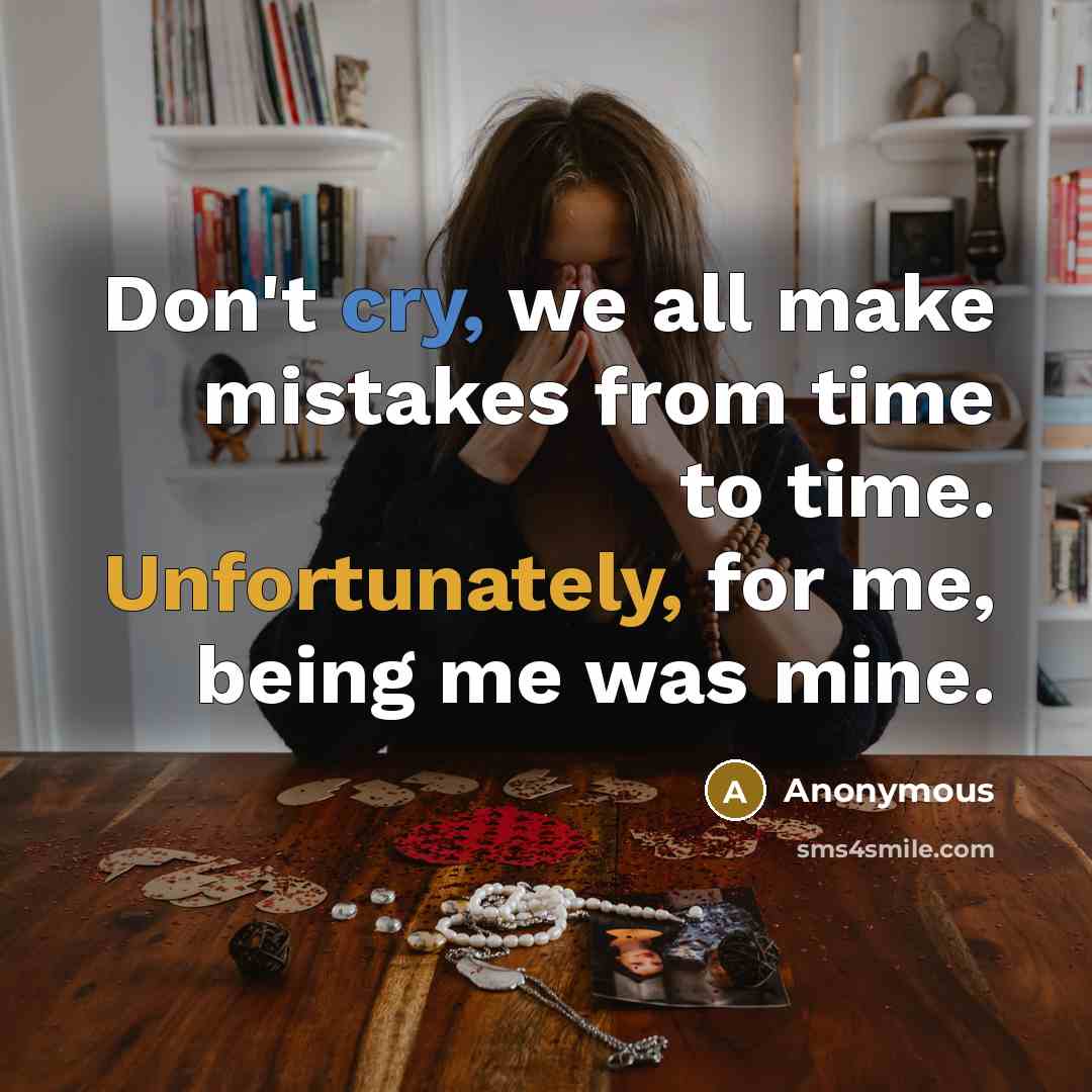 “Don't cry, we all make mistakes from time to time. Unfortunately, for me, being me was mine.” quote by Anonymous