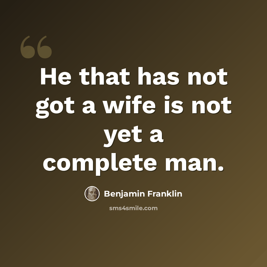 “He that has not got a wife is not yet a complete man.” quote by Benjamin Franklin