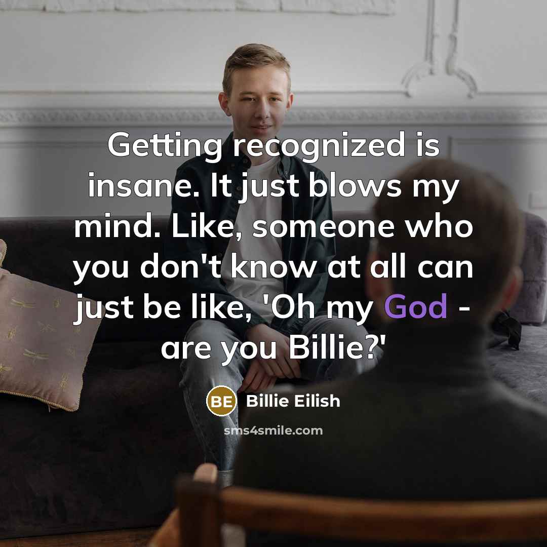 “Getting recognized is insane. It just blows my mind. Like, someone who you don't know at all can just be like, 'Oh my God - are you Billie?'” quote by Billie Eilish