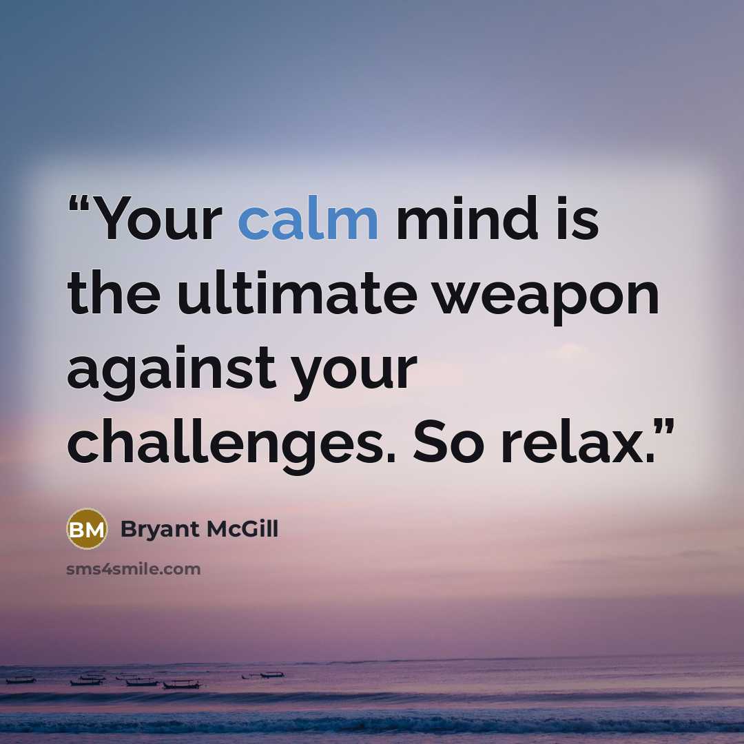 “Your calm mind is the ultimate weapon against your challenges. So relax.” quote by Bryant McGill