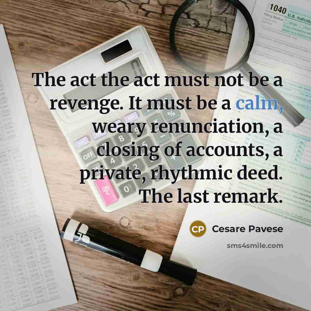 “The act the act must not be a revenge. It must be a calm, weary renunciation, a closing of accounts, a private, rhythmic deed. The last remark.” quote by Cesare Pavese