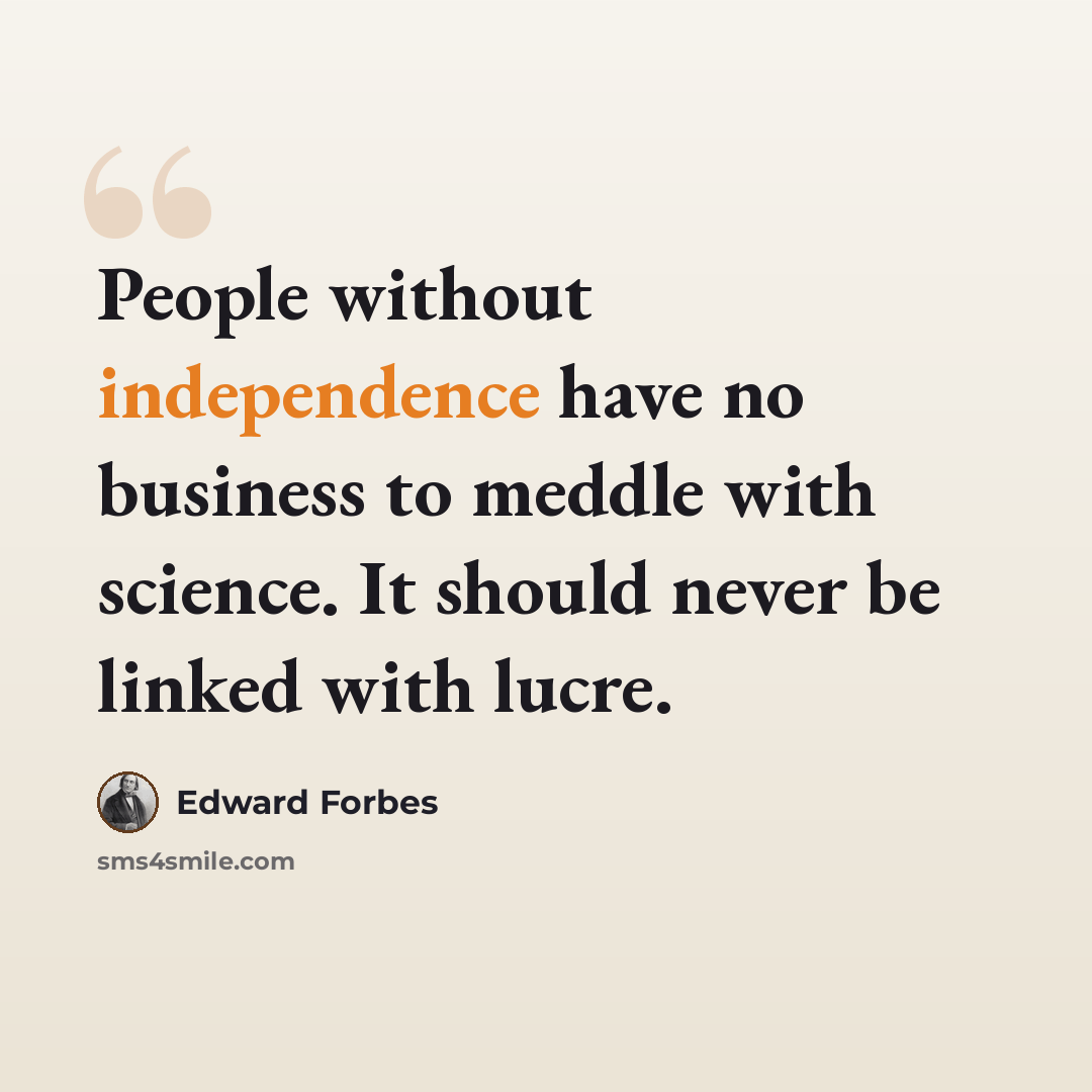 “People without independence have no business to meddle with science. It should never be linked with lucre.” quote by Edward Forbes