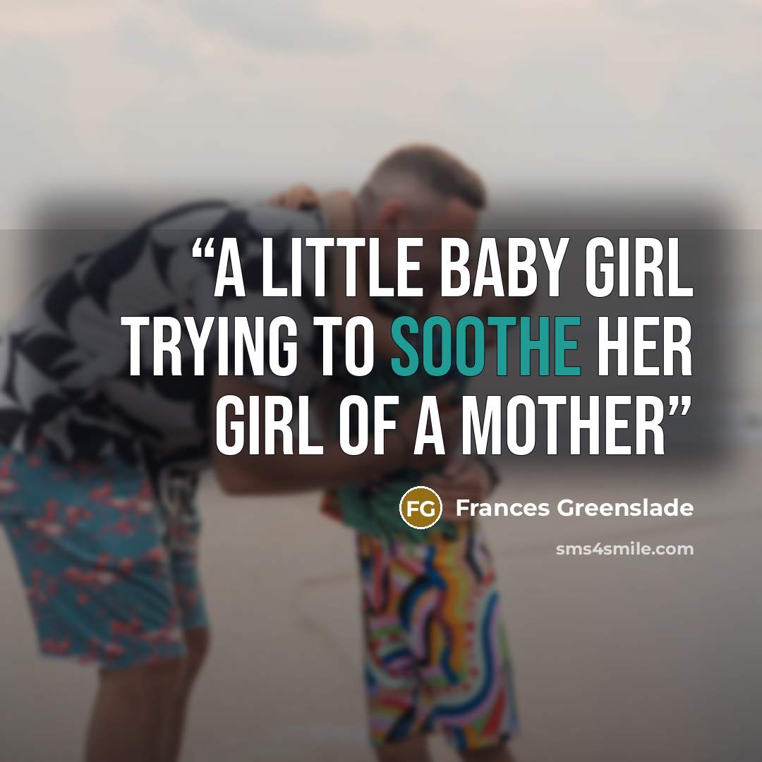 “A little baby girl trying to soothe her girl of a mother” quote by Frances Greenslade