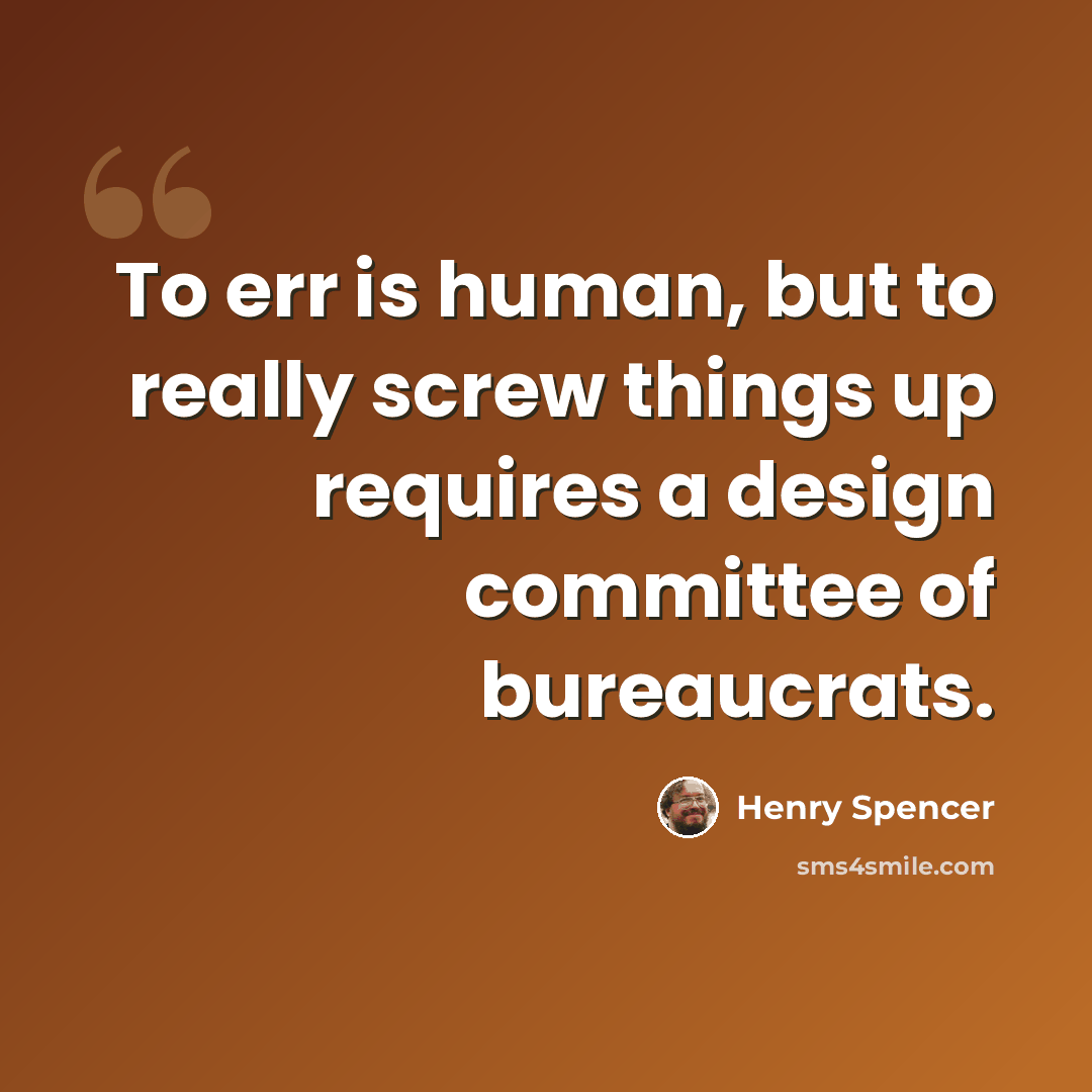“To err is human, but to really screw things up requires a design committee of bureaucrats.” quote by Henry Spencer
