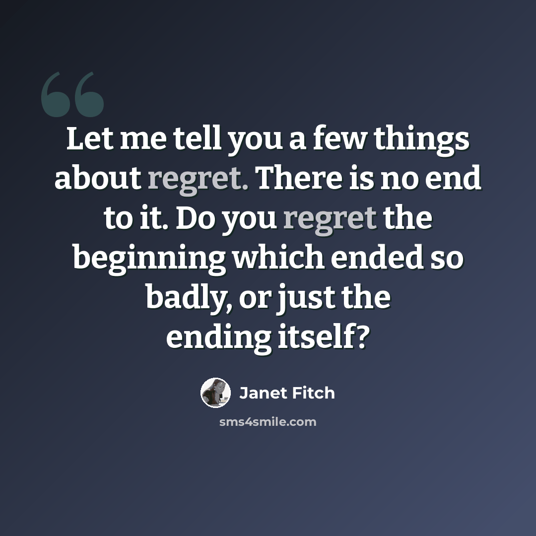 “Let me tell you a few things about regret. There is no end to it. Do you regret the beginning which ended so badly, or just the ending itself?” quote by Janet Fitch