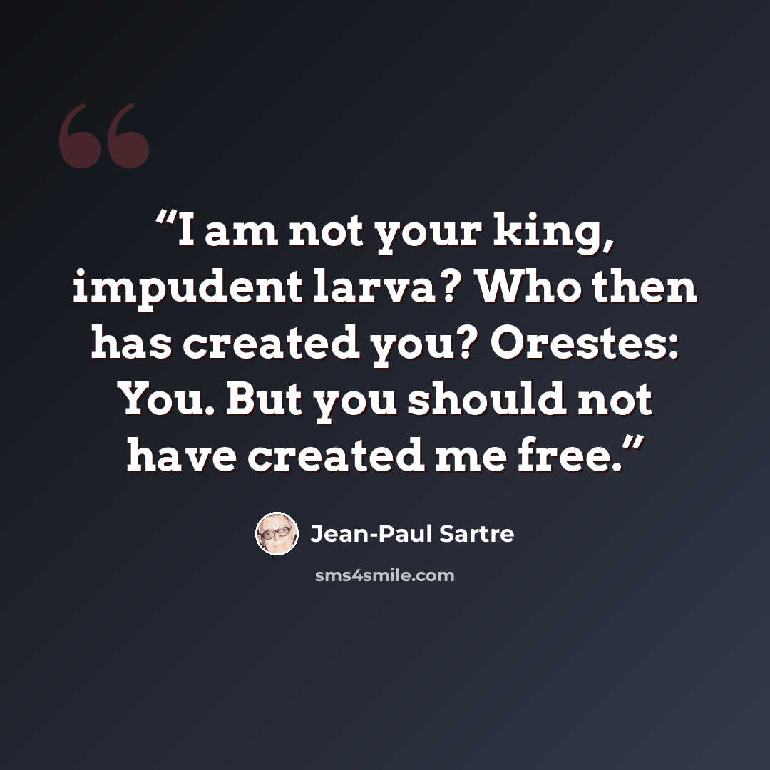 “I am not your king, impudent larva? Who then has created you? Orestes: You. But you should not have created me free.” quote by Jean-Paul Sartre
