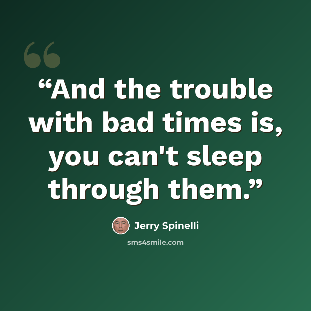 “And the trouble with bad times is, you can't sleep through them.” quote by Jerry Spinelli