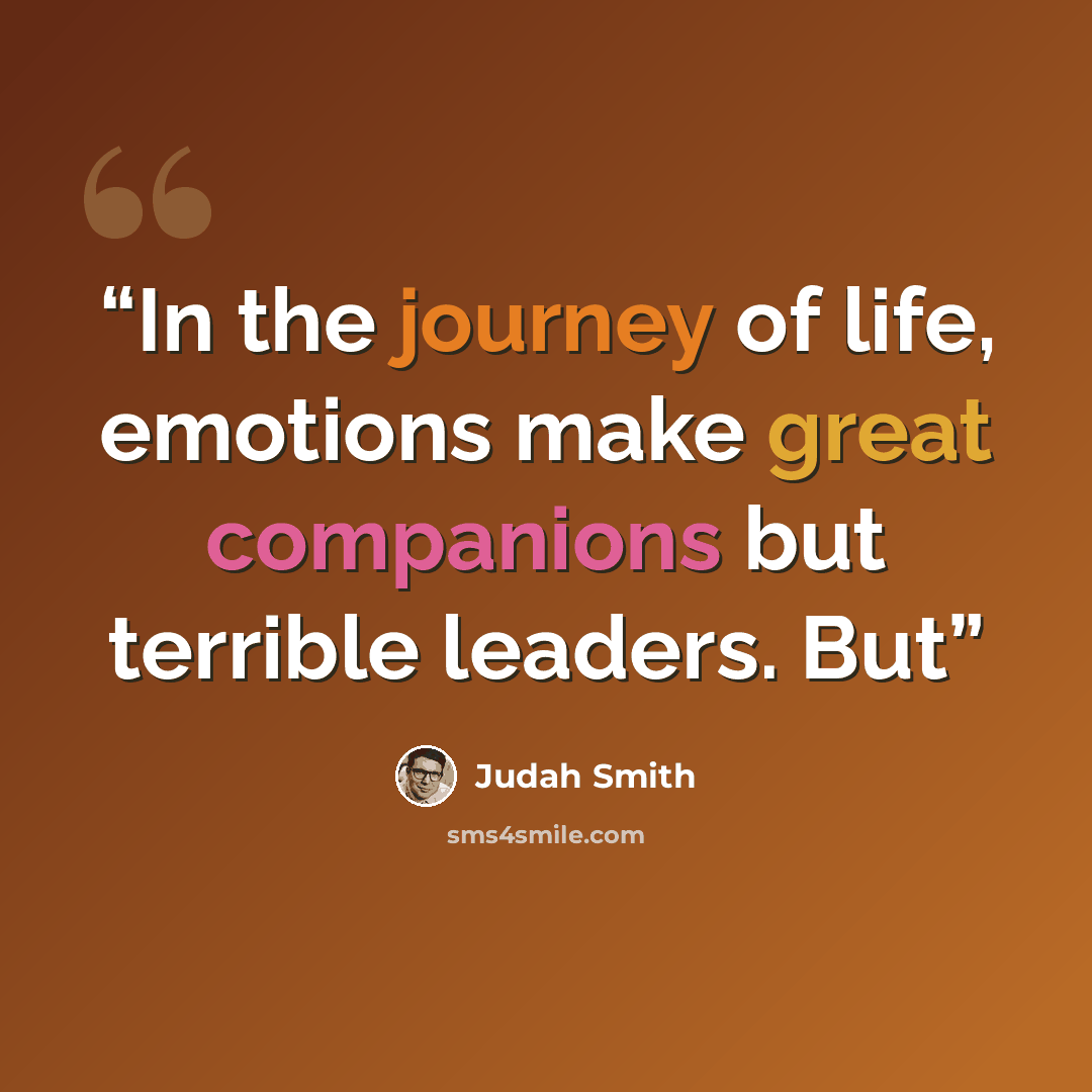 “In the journey of life, emotions make great companions but terrible leaders. But” quote by Judah Smith