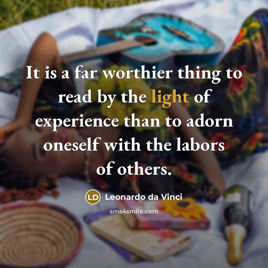 “It is a far worthier thing to read by the light of experience than to adorn oneself with the labors of others.” quote by Leonardo da Vinci
