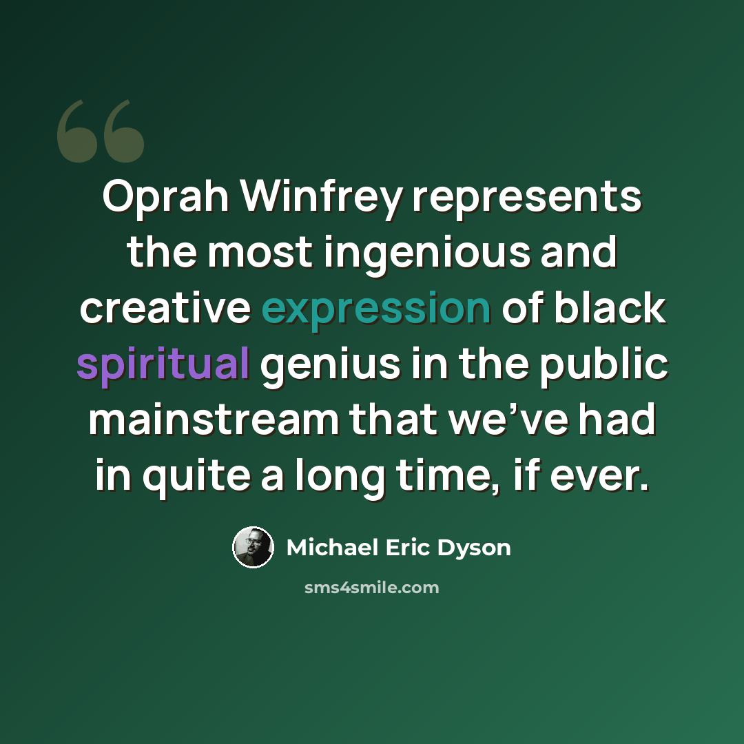 “Oprah Winfrey represents the most ingenious and creative expression of black spiritual genius in the public mainstream that we've had in quite a long time, if ever.” quote by Michael Eric Dyson