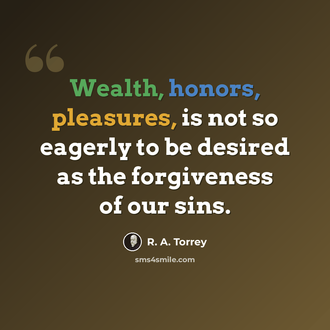 “Wealth, honors, pleasures, is not so eagerly to be desired as the forgiveness of our sins.” quote by R. A. Torrey