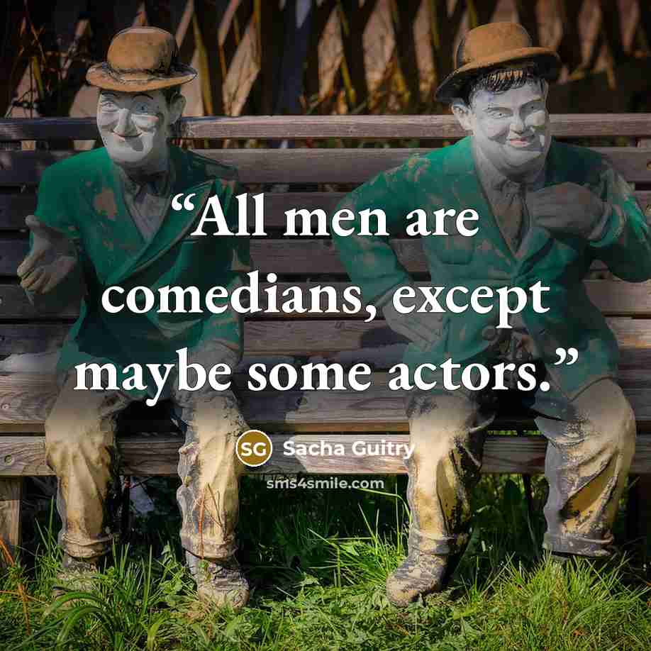 “All men are comedians, except maybe some actors.” quote by Sacha Guitry