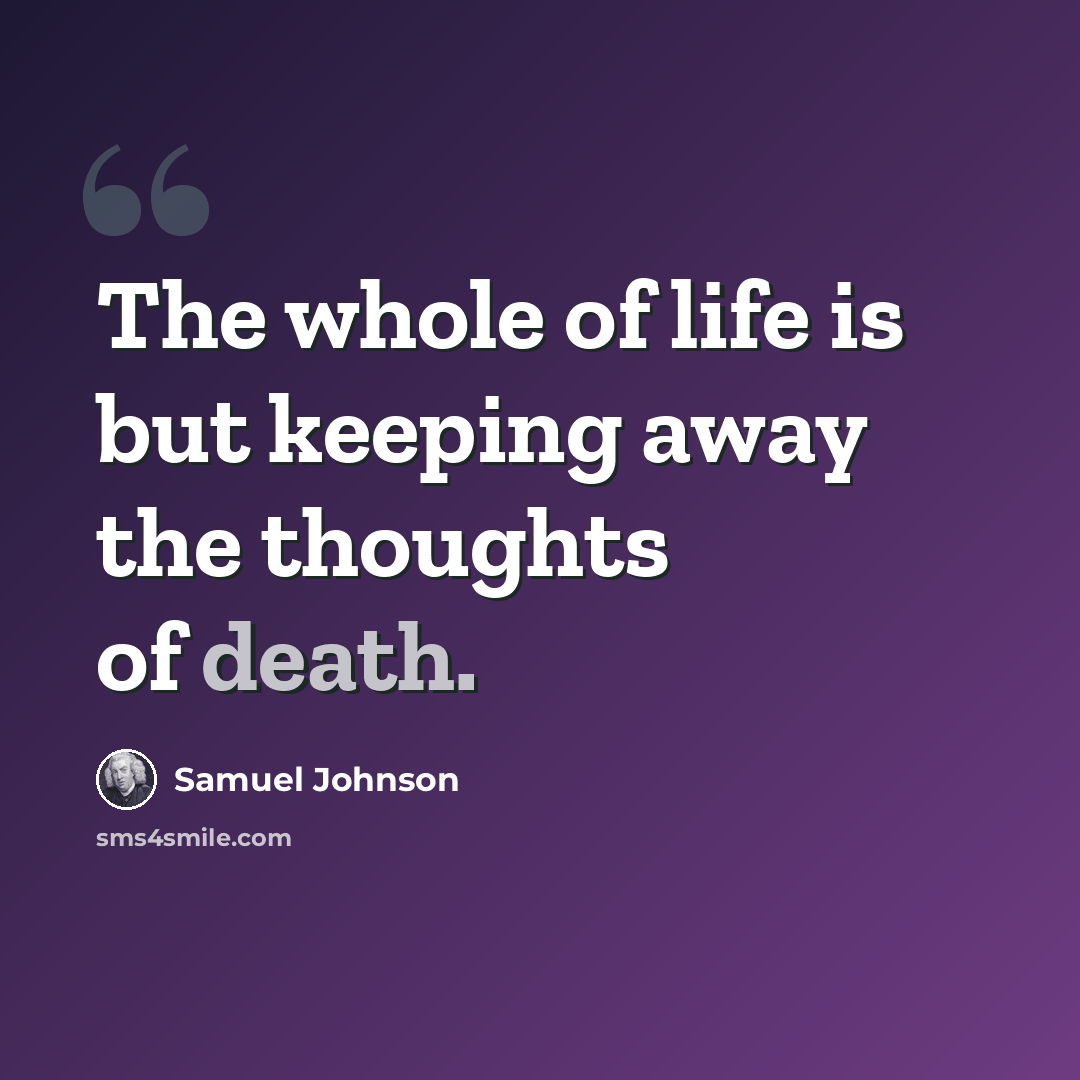 “The whole of life is but keeping away the thoughts of death.” quote by Samuel Johnson