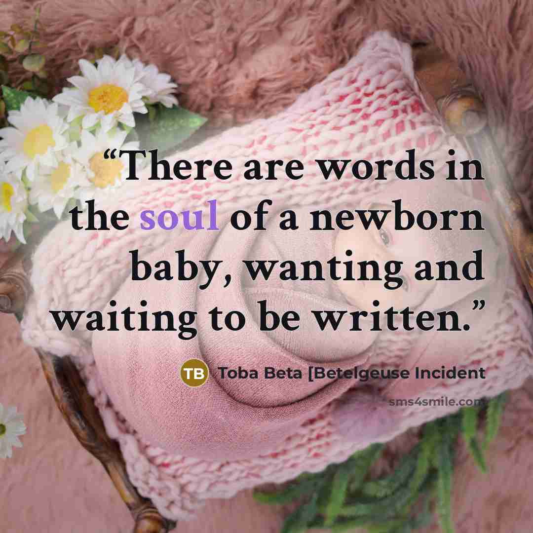 “There are words in the soul of a newborn baby, wanting and waiting to be written.” quote by Toba Beta [Betelgeuse Incident