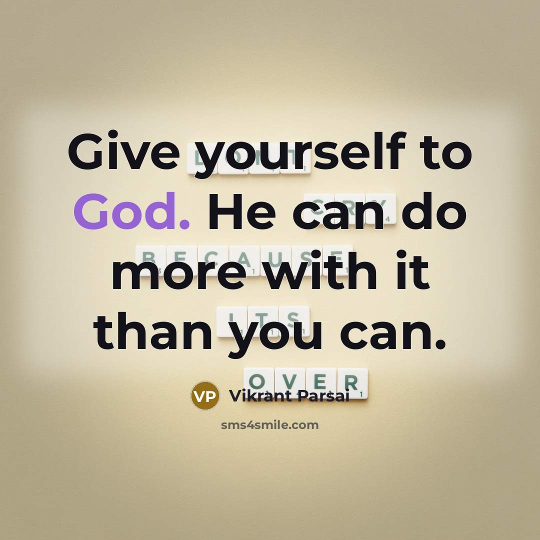 “Give yourself to God. He can do more with it than you can.” quote by Vikrant Parsai