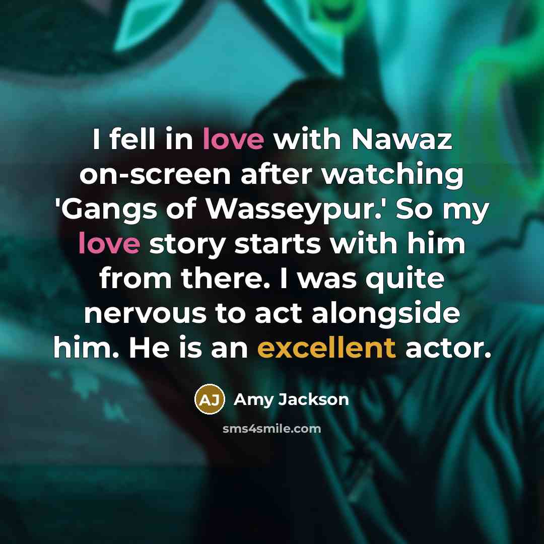 “I fell in love with Nawaz on-screen after watching 'Gangs of Wasseypur.' So my love story starts with him from there. I was quite nervous to act alongside him. He is an excellent actor.” quote by Amy Jackson