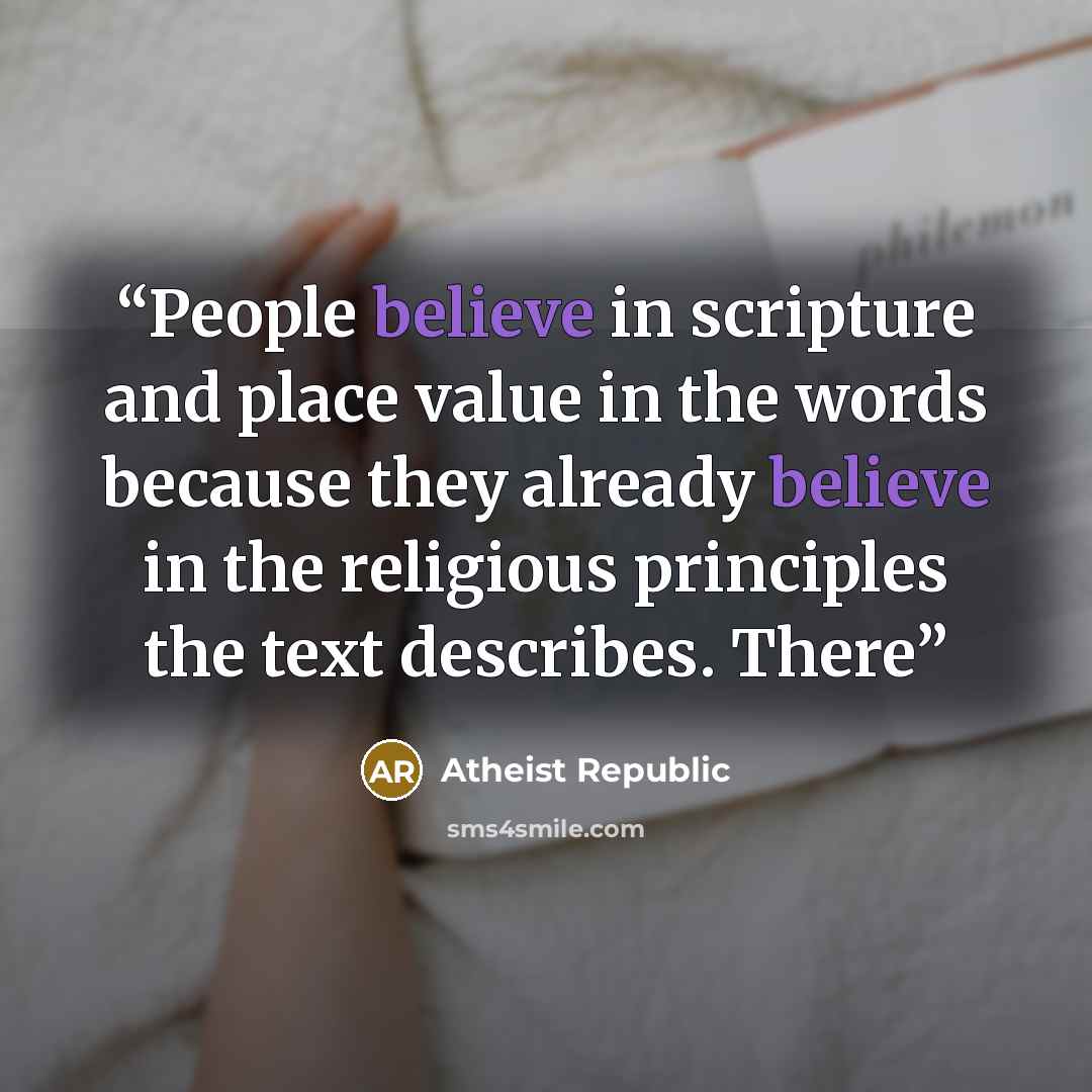 “People believe in scripture and place value in the words because they already believe in the religious principles the text describes. There” quote by Atheist Republic