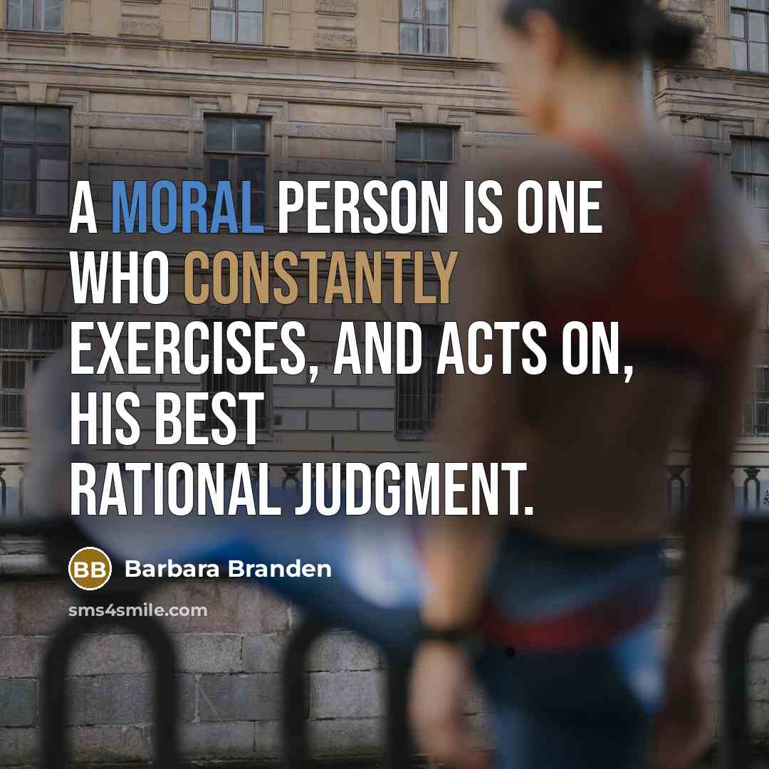 “A moral person is one who constantly exercises, and acts on, his best rational judgment.” quote by Barbara Branden