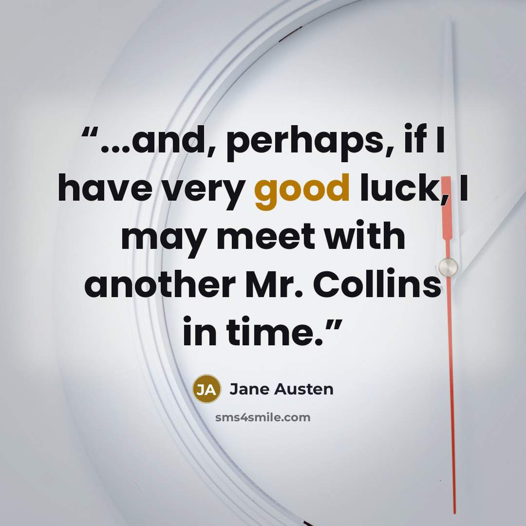 “...and, perhaps, if I have very good luck, I may meet with another Mr. Collins in time.” quote by Jane Austen