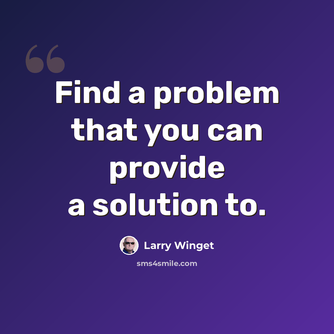 “Find a problem that you can provide a solution to.” quote by Larry Winget