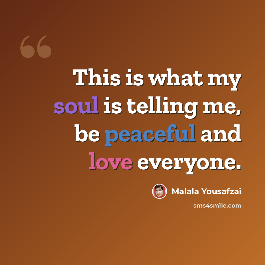 “This is what my soul is telling me, be peaceful and love everyone.” quote by Malala Yousafzai