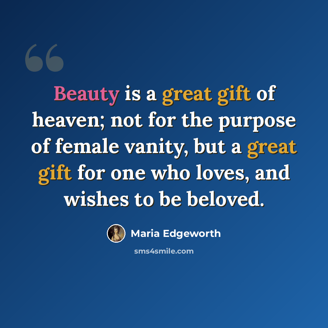 “Beauty is a great gift of heaven; not for the purpose of female vanity, but a great gift for one who loves, and wishes to be beloved.” quote by Maria Edgeworth