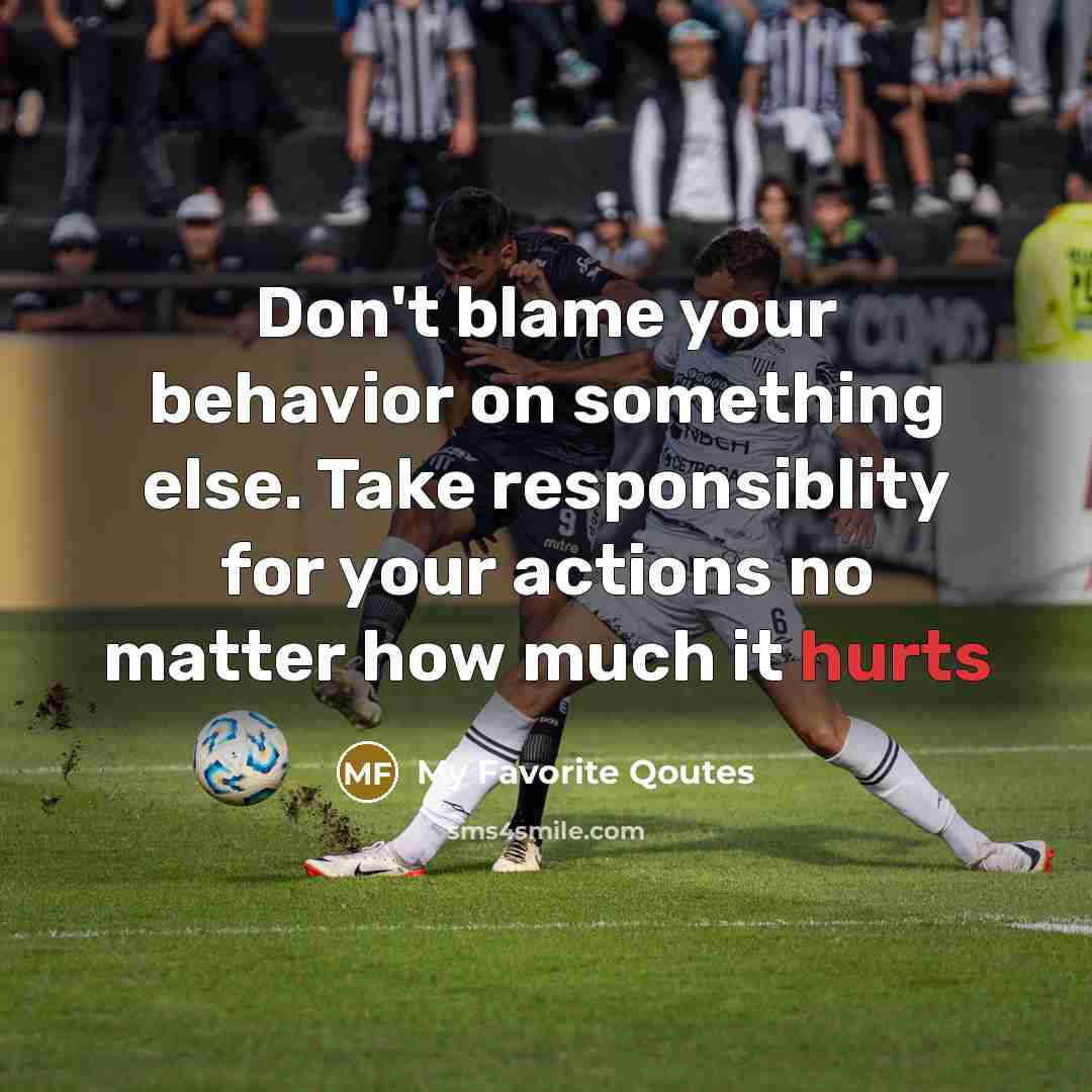 “Don't blame your behavior on something else. Take responsiblity for your actions no matter how much it hurts” quote by My Favorite Qoutes