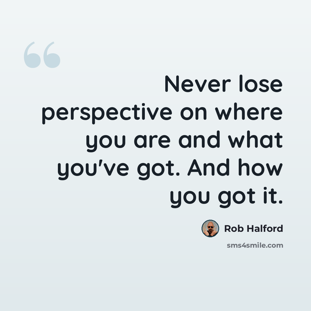 “Never lose perspective on where you are and what you've got. And how you got it.” quote by Rob Halford