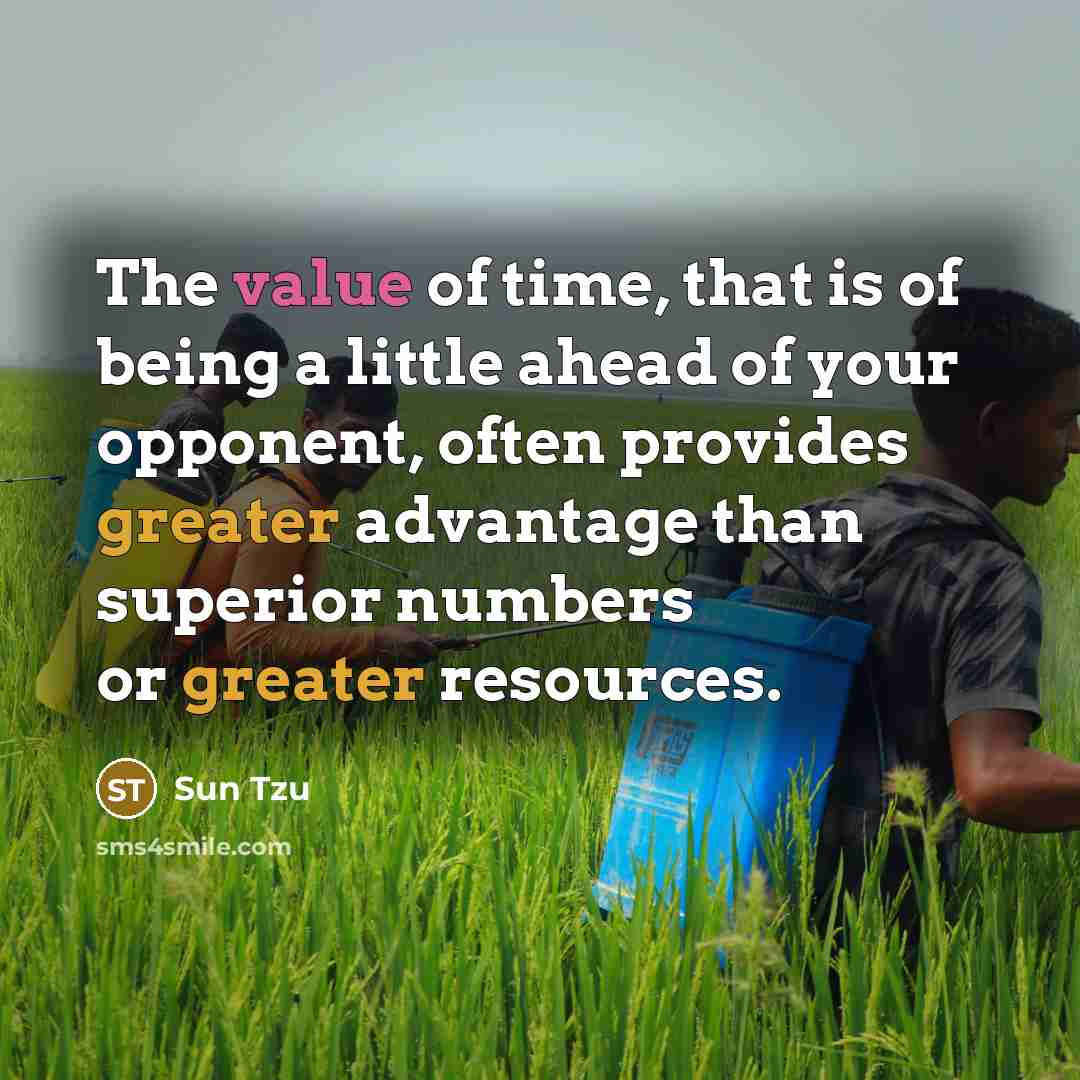 “The value of time, that is of being a little ahead of your opponent, often provides greater advantage than superior numbers or greater resources.” quote by Sun Tzu