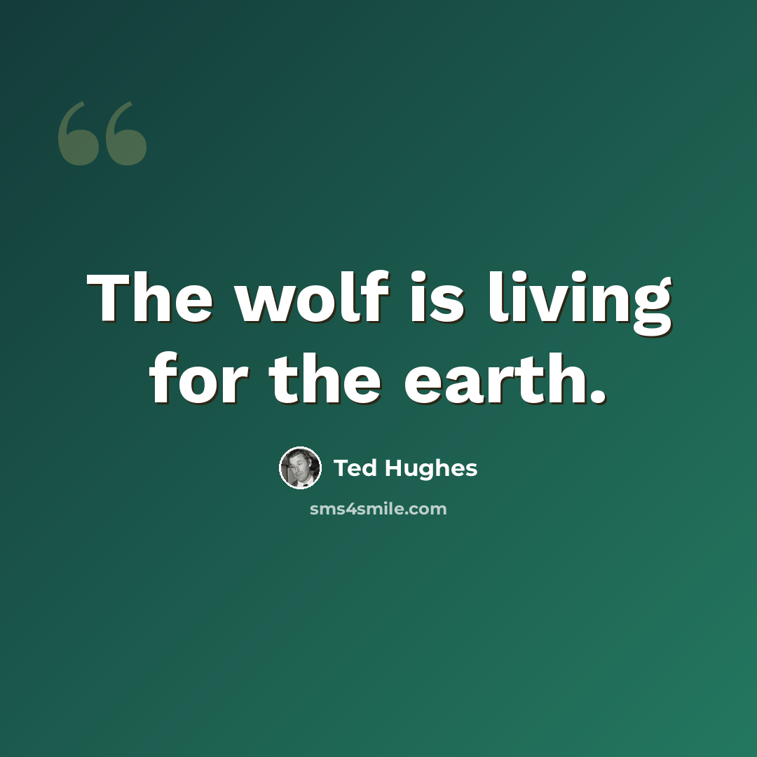 “The wolf is living for the earth.” quote by Ted Hughes