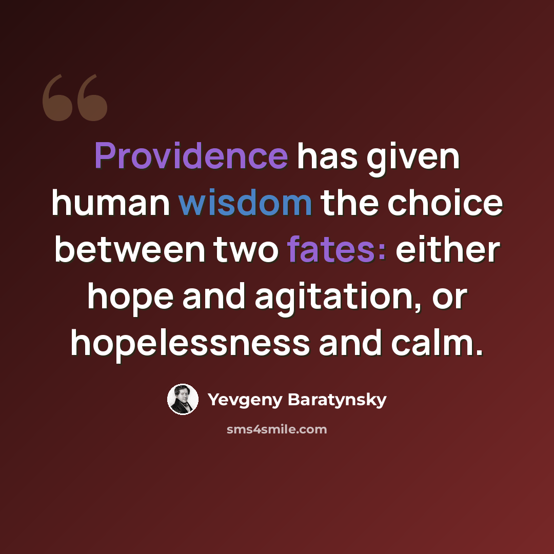“Providence has given human wisdom the choice between two fates: either hope and agitation, or hopelessness and calm.” quote by Yevgeny Baratynsky