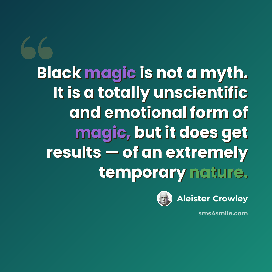 “Black magic is not a myth. It is a totally unscientific and emotional form of magic, but it does get results — of an extremely temporary nature.” quote by Aleister Crowley