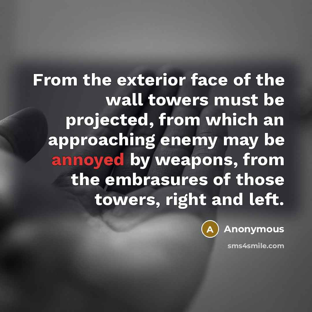 “From the exterior face of the wall towers must be projected, from which an approaching enemy may be annoyed by weapons, from the embrasures of those towers, right and left.” quote by Anonymous