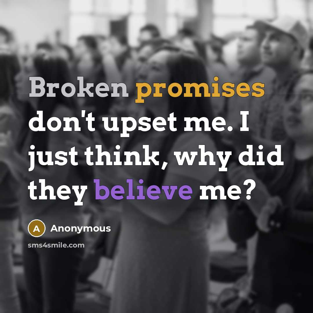 “Broken promises don't upset me. I just think, why did they believe me?” quote by Anonymous