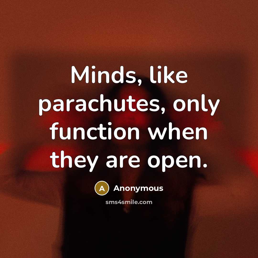 “Minds, like parachutes, only function when they are open.” quote by Anonymous