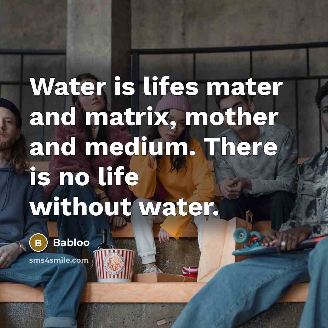 “Water is lifes mater and matrix, mother and medium. There is no life without water.” quote by Babloo