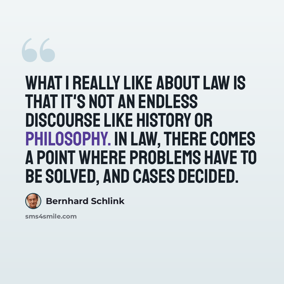 “What I really like about law is that it's not an endless discourse like history or philosophy. In law, there comes a point where problems have to be solved, and cases decided.” quote by Bernhard Schlink