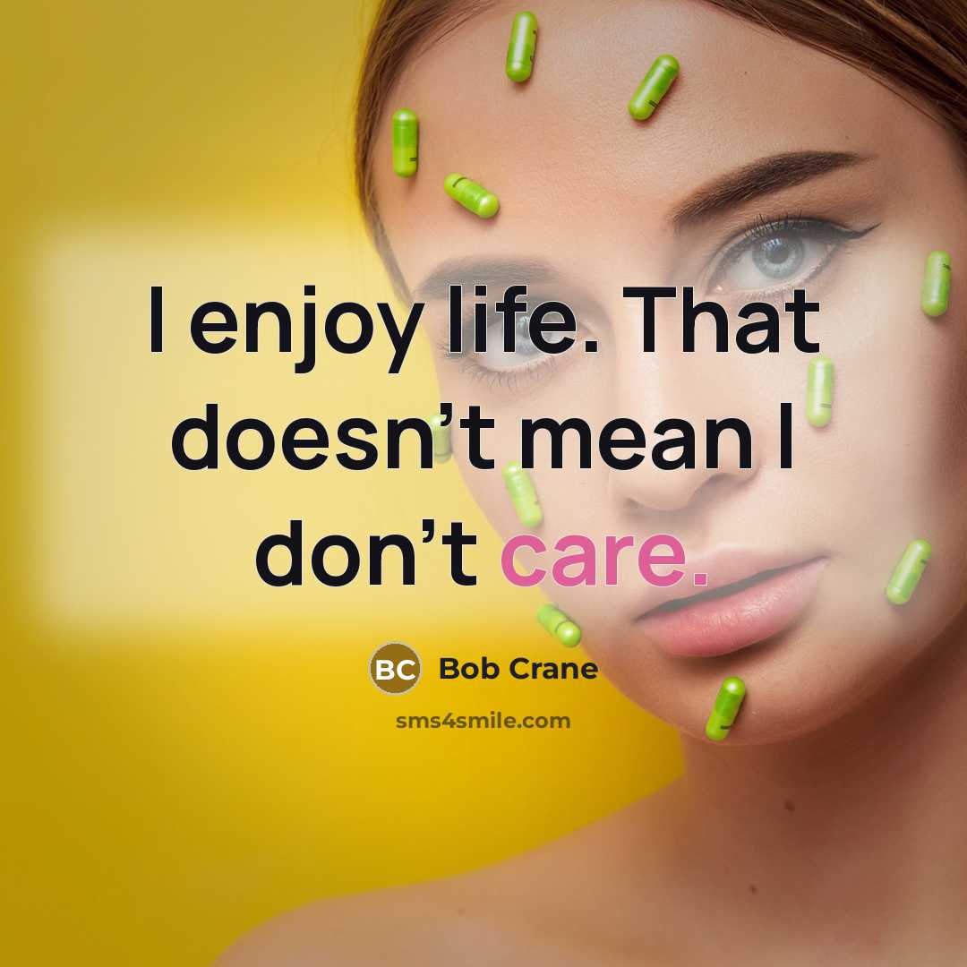 “I enjoy life. That doesn't mean I don't care.” quote by Bob Crane